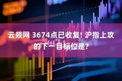 云燚网 3674点已收复! 沪指上攻的下一目标位是?