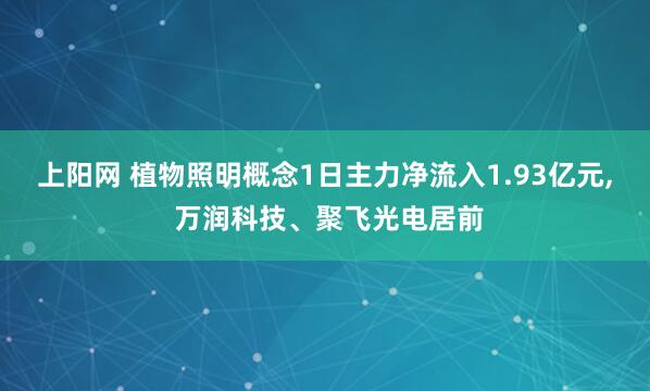 上阳网 植物照明概念1日主力净流入1.93亿元, 万润科技、聚飞光电居前